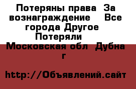 Потеряны права. За вознаграждение. - Все города Другое » Потеряли   . Московская обл.,Дубна г.